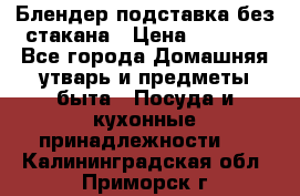 Блендер подставка без стакана › Цена ­ 1 500 - Все города Домашняя утварь и предметы быта » Посуда и кухонные принадлежности   . Калининградская обл.,Приморск г.